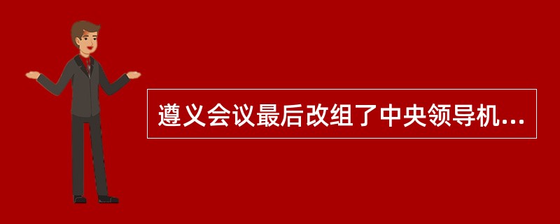 遵义会议最后改组了中央领导机构，选举毛泽东为（）。