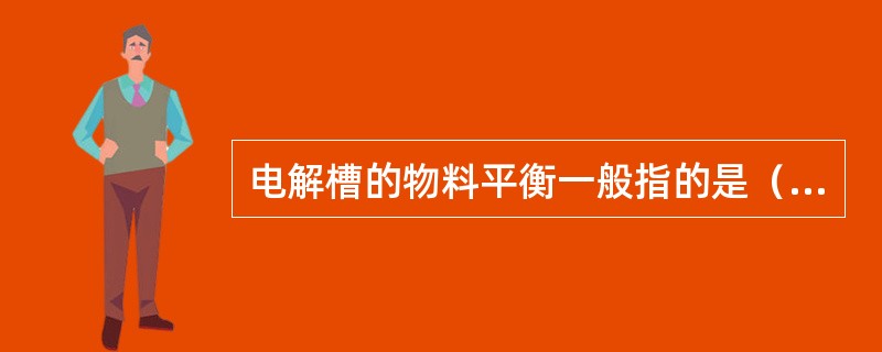 电解槽的物料平衡一般指的是（）的供求关系。