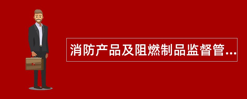 消防产品及阻燃制品监督管理题库