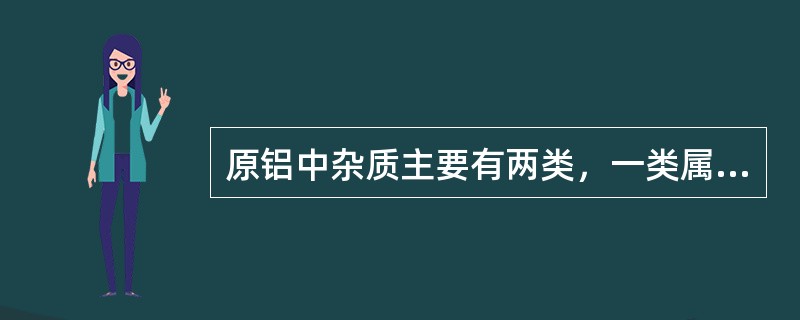 原铝中杂质主要有两类，一类属于金属杂质，另一类属于（）。