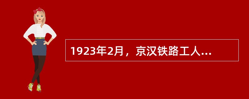 1923年2月，京汉铁路工人大罢工是第一次工人运动的高潮。