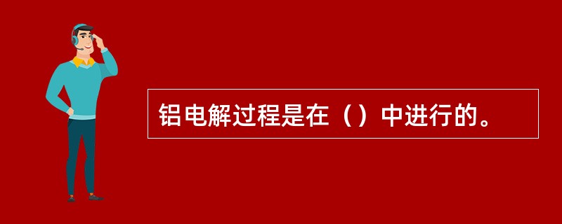 铝电解过程是在（）中进行的。