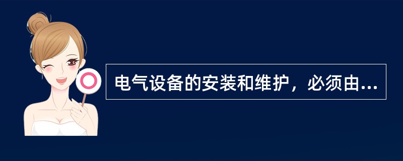 电气设备的安装和维护，必须由（）人员来完成。