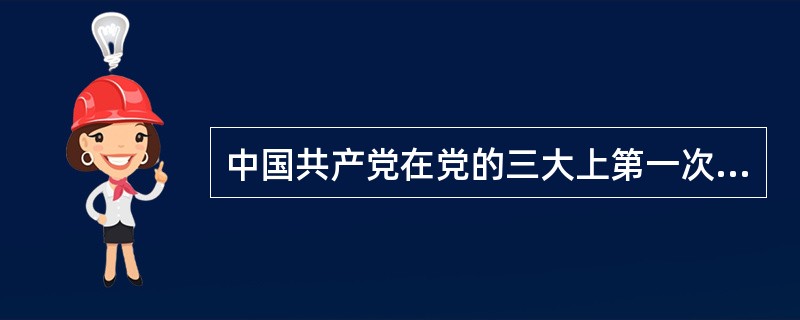 中国共产党在党的三大上第一次明确提出反帝反封建的民主革命纲领。