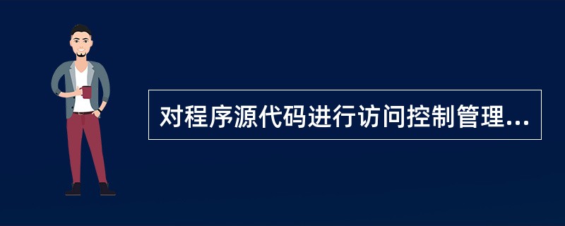 对程序源代码进行访问控制管理时，下列哪一种做法是错误的？（）