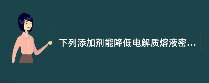 下列添加剂能降低电解质熔液密度的是（）。