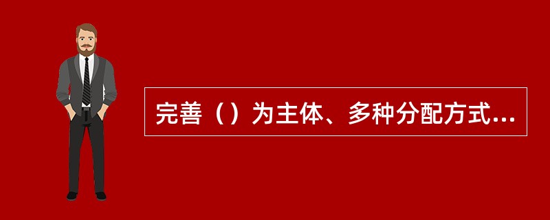 完善（）为主体、多种分配方式并存的分配制度。