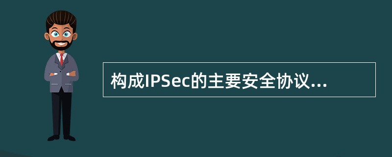 构成IPSec的主要安全协议不包括下列哪一项：（）