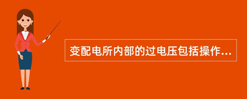 变配电所内部的过电压包括操作过电压、工频过电压和雷击过电压。