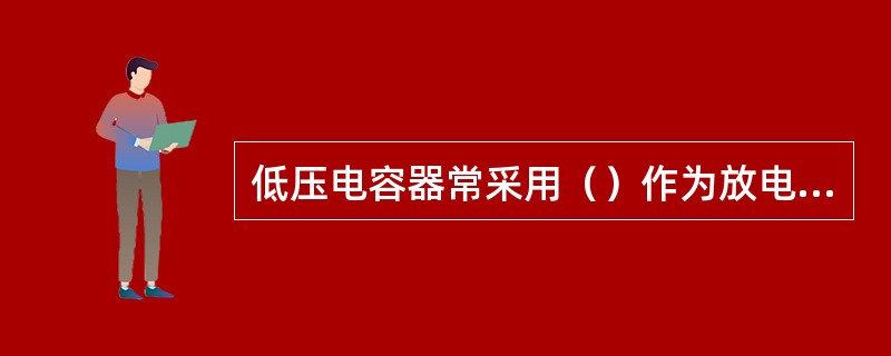 低压电容器常采用（）作为放电装置。