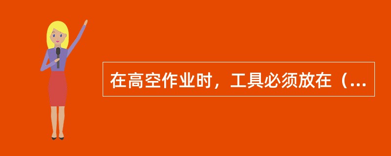 在高空作业时，工具必须放在（）。