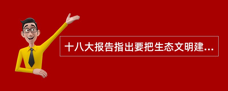 十八大报告指出要把生态文明建设融入经济建设、政治建设、文化建设、社会建设各方面和