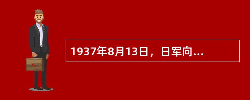 1937年8月13日，日军向上海发动进攻，中国军队奋勇抵抗，史称一二八事变。