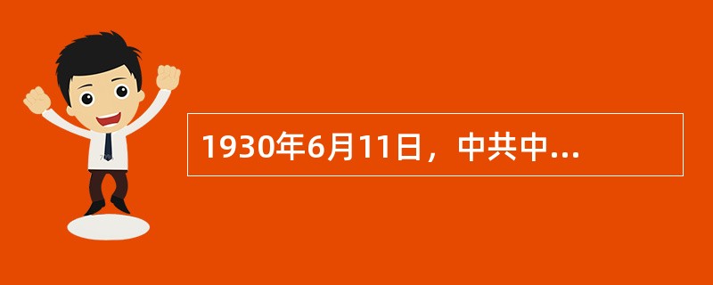 1930年6月11日，中共中央政治局会议通过了《新的革命高潮与一省或几省的首先胜