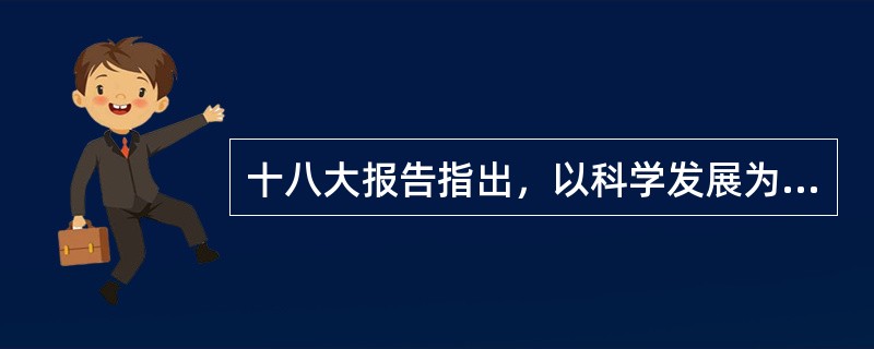 十八大报告指出，以科学发展为（），以加快转变经济发展方式为主线，是关系中国发展全