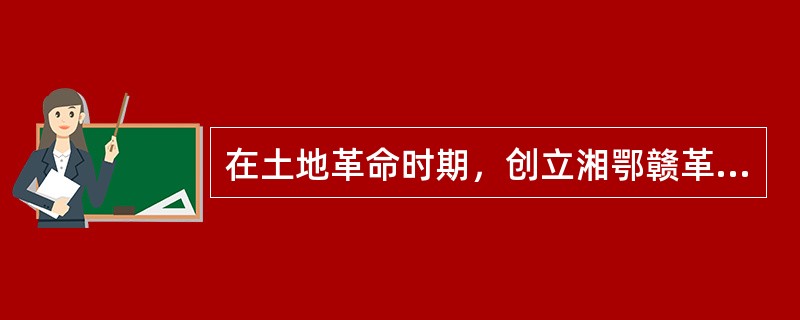 在土地革命时期，创立湘鄂赣革命根据地的是（）。