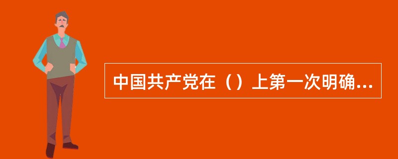 中国共产党在（）上第一次明确提出反帝反封建的民主革命纲领。