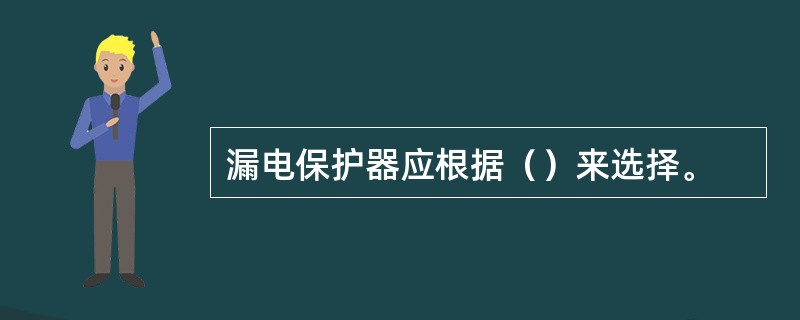 漏电保护器应根据（）来选择。