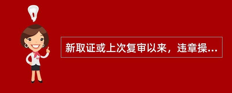 新取证或上次复审以来，违章操作造成严重后果或者有（）次以上违章行为，并经查证确实