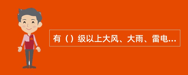 有（）级以上大风、大雨、雷电等情况下严禁登杆作业。