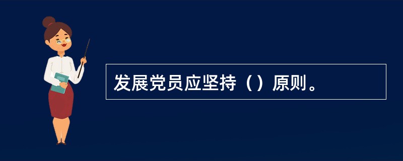 发展党员应坚持（）原则。