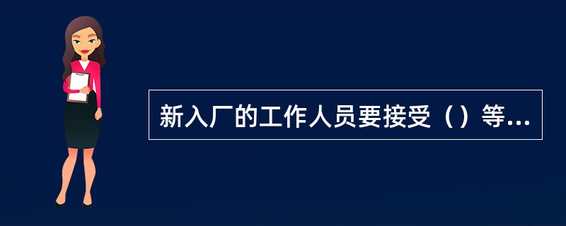 新入厂的工作人员要接受（）等三级安全教育。