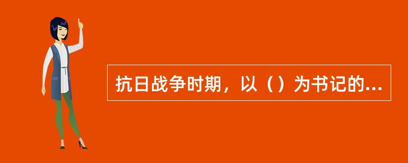 抗日战争时期，以（）为书记的中共中央南方局，进行了艰苦而卓有成效的工作。