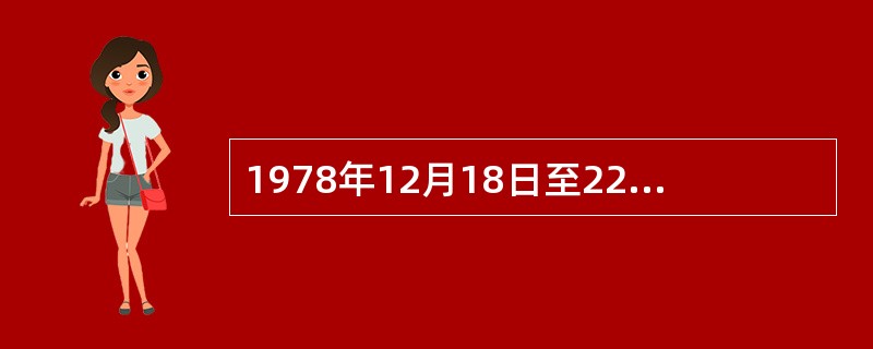 1978年12月18日至22日，中共十一届三中全会在北京召开。会议作出把党和国家