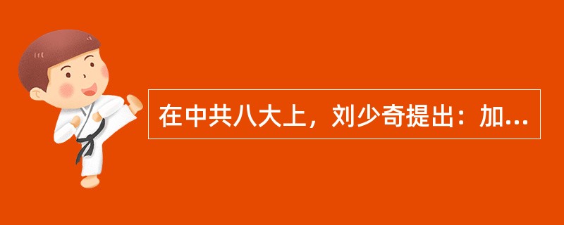 在中共八大上，刘少奇提出：加强党的（），是当前反对主观主义、官僚主义和宗派主义的