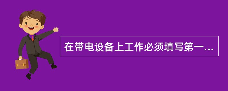 在带电设备上工作必须填写第一种工作票的工作是（）
