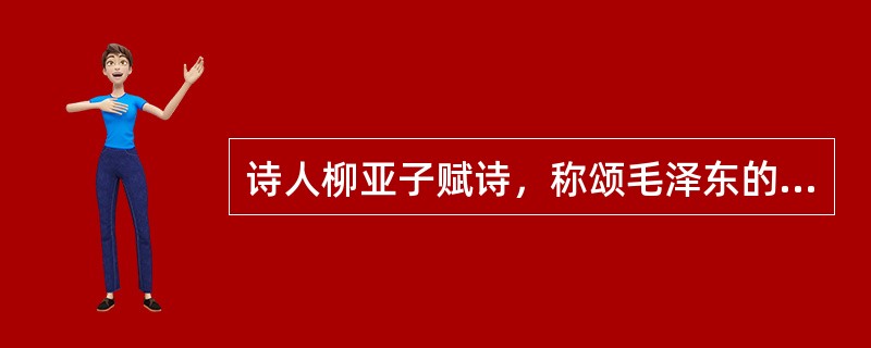 诗人柳亚子赋诗，称颂毛泽东的一个行动是“弥天大勇”。这一行动是指（）。