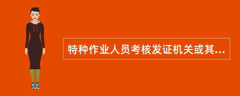 特种作业人员考核发证机关或其委托承担特种作业操作资格考试的单位，应当在考试结束后