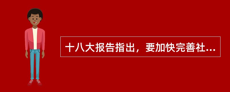 十八大报告指出，要加快完善社会主义市场经济体制和加快转变经济发展方式，把推动发展