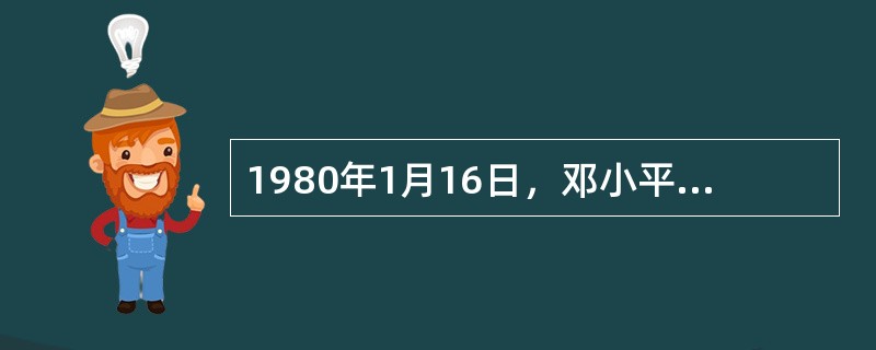 1980年1月16日，邓小平在中共中央召集的干部会议上作题为（）的讲话，提出80