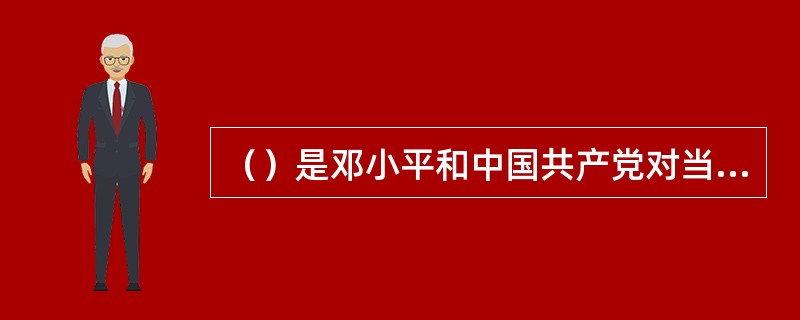 （）是邓小平和中国共产党对当代中国基本国情的科学判断。