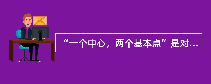 “一个中心，两个基本点”是对社会主义初级阶段基本路线的简明概括，“两个基本点”是