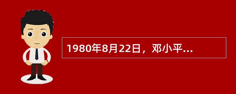 1980年8月22日，邓小平在会见美国共和党副总统候选人布什时指出：不管美国19