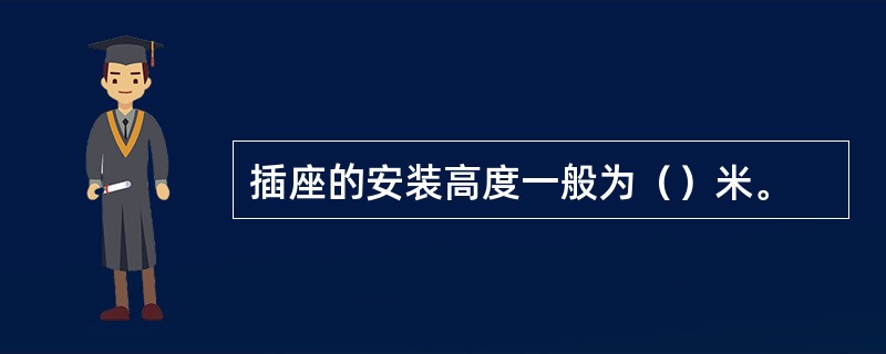 插座的安装高度一般为（）米。