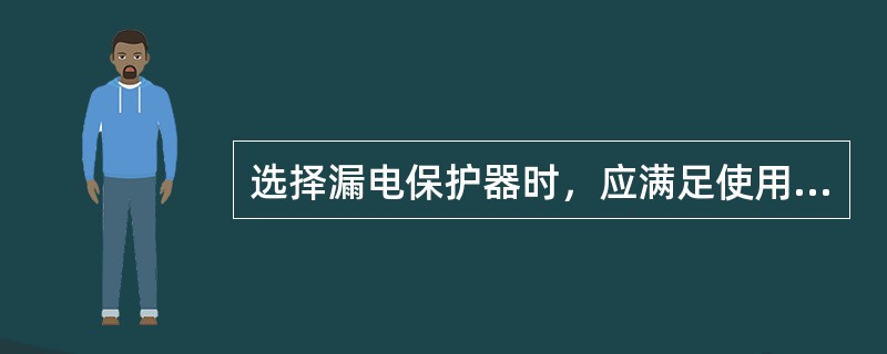 选择漏电保护器时，应满足使用电源（）的要求。