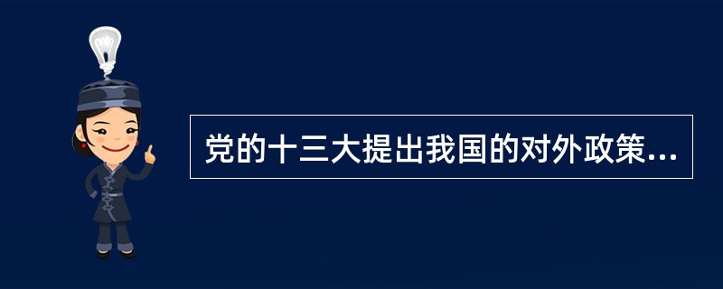 党的十三大提出我国的对外政策是，独立自主、（）、维护世界和平。