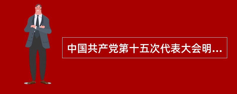 中国共产党第十五次代表大会明确提出建设社会主义法治国家，把依法治国作为党领导人民
