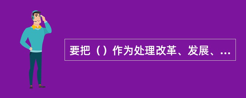 要把（）作为处理改革、发展、稳定关系的重要结合点。