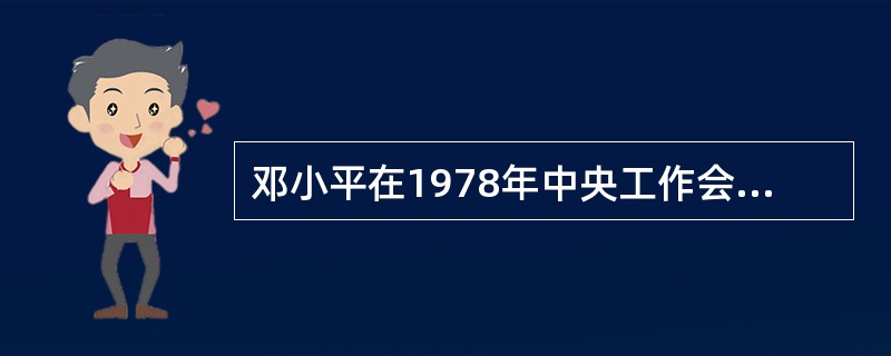 邓小平在1978年中央工作会议闭幕会上的重要讲话中，提出了一个能够影响和带动整个