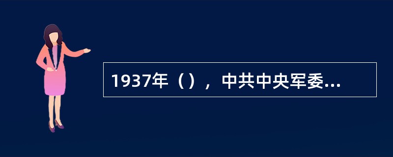 1937年（），中共中央军委发布改编令，将红军主力改编为国民革命军第八路军