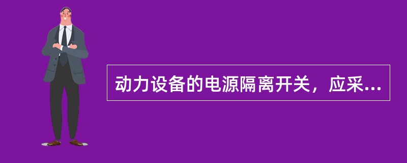 动力设备的电源隔离开关，应采用（）