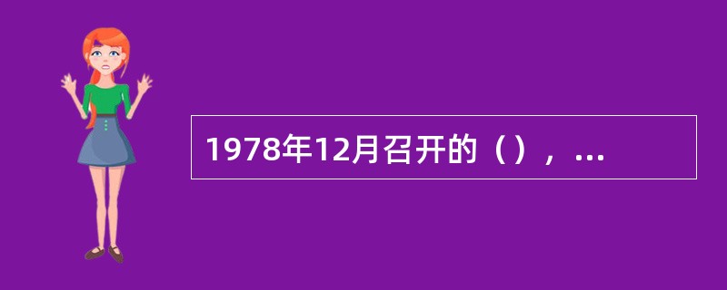 1978年12月召开的（），是建国以来中国共产党历史上具有深远意义的伟大转折，开