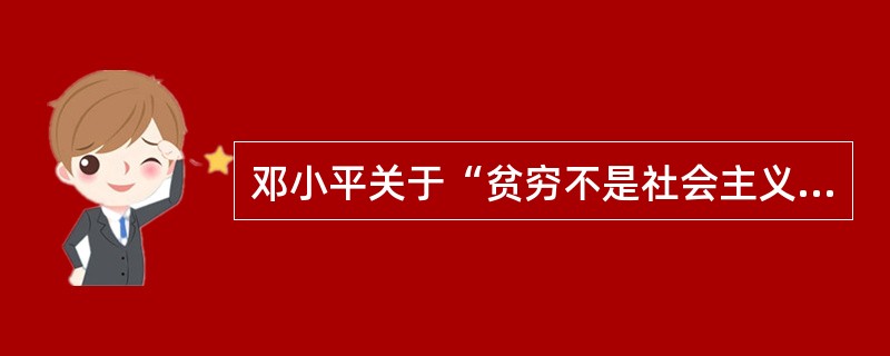 邓小平关于“贫穷不是社会主义，社会主义要消灭贫穷”的论断（）。