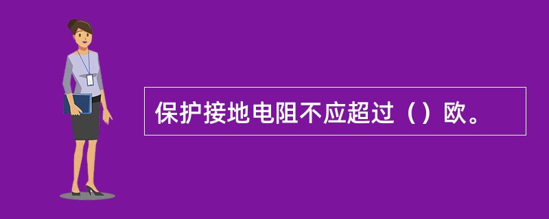 保护接地电阻不应超过（）欧。