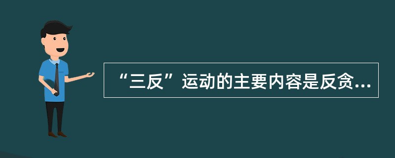 “三反”运动的主要内容是反贪污、反受贿、反官僚主义。