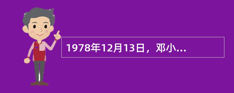 1978年12月13日，邓小平在中央工作会议闭幕会上发表了《解放思想，实事求是，